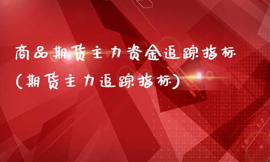 商品期货主力资金追踪指标(期货主力追踪指标)_https://www.yunyouns.com_期货直播_第1张