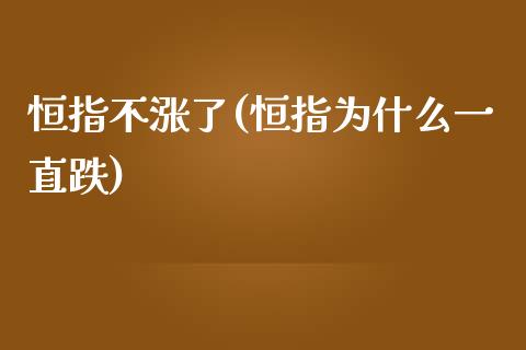 恒指不涨了(恒指为什么一直跌)_https://www.yunyouns.com_期货直播_第1张