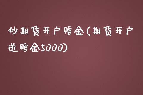 炒期货开户赠金(期货开户送赠金5000)_https://www.yunyouns.com_期货行情_第1张