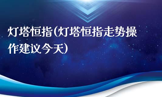 灯塔恒指(灯塔恒指走势操作建议今天)_https://www.yunyouns.com_恒生指数_第1张