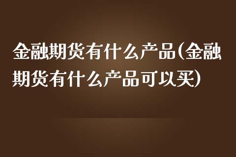 金融期货有什么产品(金融期货有什么产品可以买)_https://www.yunyouns.com_恒生指数_第1张