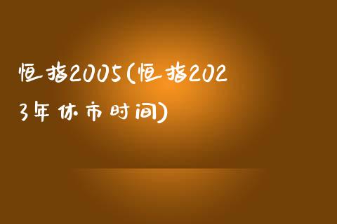 恒指2005(恒指2023年休市时间)_https://www.yunyouns.com_期货行情_第1张