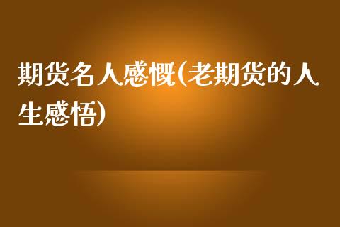 期货名人感慨(老期货的人生感悟)_https://www.yunyouns.com_期货直播_第1张