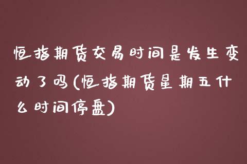 恒指期货交易时间是发生变动了吗(恒指期货星期五什么时间停盘)_https://www.yunyouns.com_期货直播_第1张