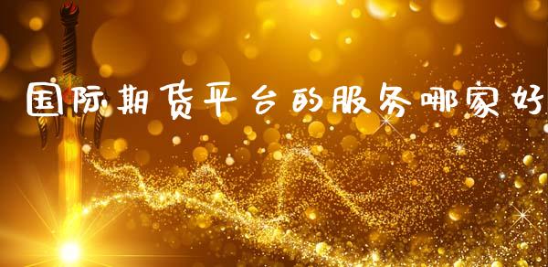 国际期货平台的服务哪家好_https://www.yunyouns.com_期货行情_第1张