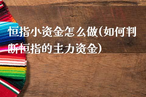 恒指小资金怎么做(如何判断恒指的主力资金)_https://www.yunyouns.com_期货直播_第1张