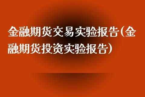 金融期货交易实验报告(金融期货投资实验报告)_https://www.yunyouns.com_期货直播_第1张