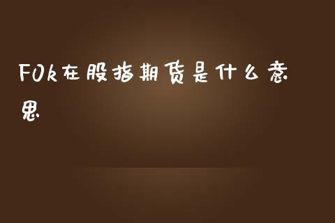 F0k在股指期货是什么意思_https://www.yunyouns.com_期货行情_第1张