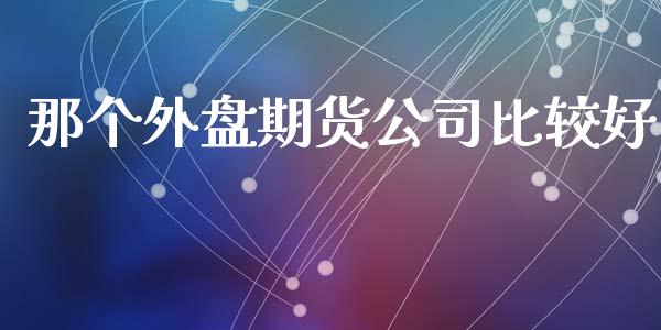 那个外盘期货公司比较好_https://www.yunyouns.com_股指期货_第1张