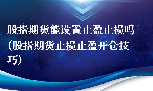 股指期货能设置止盈止损吗(股指期货止损止盈开仓技巧)_https://www.yunyouns.com_期货行情_第1张