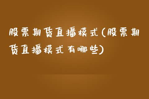 股票期货直播模式(股票期货直播模式有哪些)_https://www.yunyouns.com_恒生指数_第1张