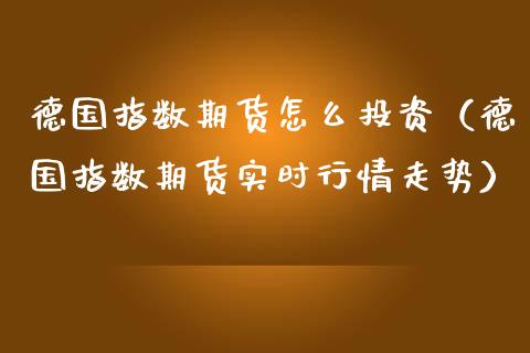 德国指数期货怎么投资（德国指数期货实时行情走势）_https://www.yunyouns.com_恒生指数_第1张