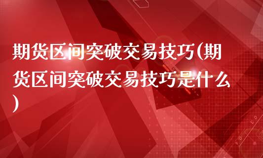 期货区间突破交易技巧(期货区间突破交易技巧是什么)_https://www.yunyouns.com_期货行情_第1张