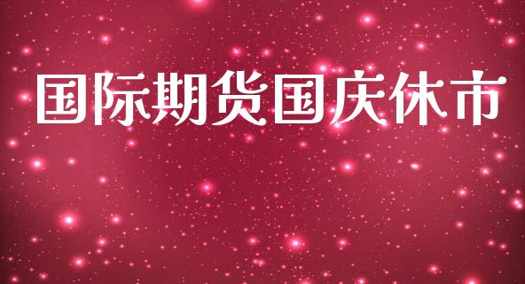 国际期货国庆休市_https://www.yunyouns.com_期货行情_第1张