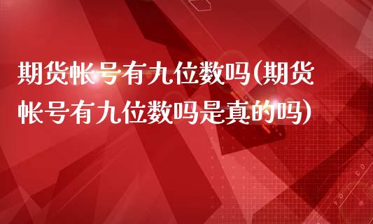 期货帐号有九位数吗(期货帐号有九位数吗是真的吗)_https://www.yunyouns.com_恒生指数_第1张