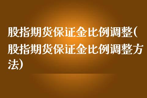 股指期货保证金比例调整(股指期货保证金比例调整方法)_https://www.yunyouns.com_股指期货_第1张