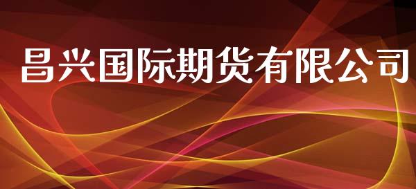 昌兴国际期货有限公司_https://www.yunyouns.com_期货行情_第1张