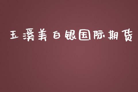 玉溪美白银国际期货_https://www.yunyouns.com_期货行情_第1张