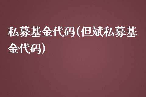 私募基金代码(但斌私募基金代码)_https://www.yunyouns.com_期货直播_第1张