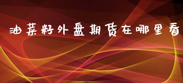 油菜籽外盘期货在哪里看_https://www.yunyouns.com_期货行情_第1张