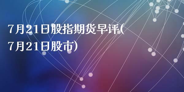 7月21日股指期货早评(7月21日股市)_https://www.yunyouns.com_期货行情_第1张