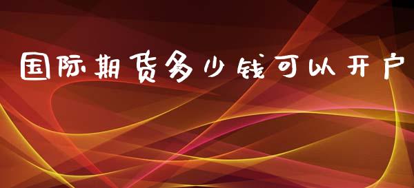 国际期货多少钱可以开户_https://www.yunyouns.com_期货直播_第1张