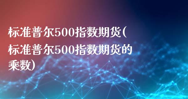 标准普尔500指数期货(标准普尔500指数期货的乘数)_https://www.yunyouns.com_期货行情_第1张