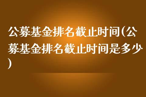 公募基金排名截止时间(公募基金排名截止时间是多少)_https://www.yunyouns.com_期货直播_第1张