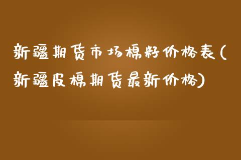 新疆期货市场棉籽价格表(新疆皮棉期货最新价格)_https://www.yunyouns.com_期货行情_第1张