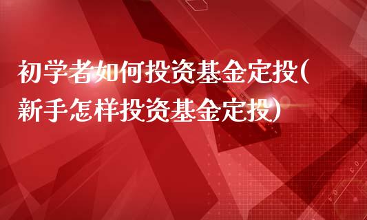 初学者如何投资基金定投(新手怎样投资基金定投)_https://www.yunyouns.com_恒生指数_第1张