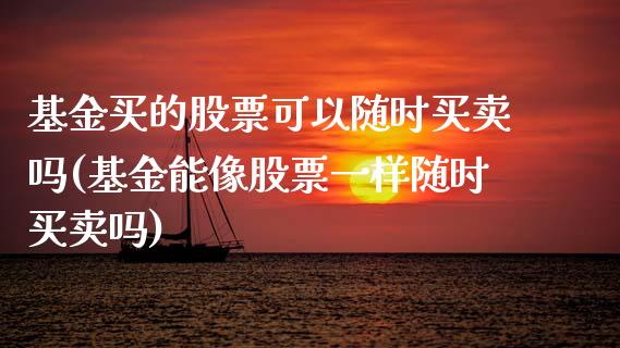 基金买的股票可以随时买卖吗(基金能像股票一样随时买卖吗)_https://www.yunyouns.com_期货直播_第1张