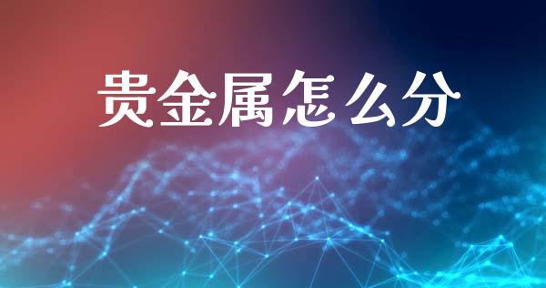 贵金属怎么分_https://www.yunyouns.com_期货行情_第1张