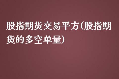 股指期货交易平方(股指期货的多空单量)_https://www.yunyouns.com_恒生指数_第1张