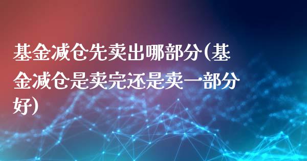 基金减仓先卖出哪部分(基金减仓是卖完还是卖一部分好)_https://www.yunyouns.com_期货直播_第1张