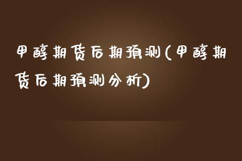 甲醇期货后期预测(甲醇期货后期预测分析)_https://www.yunyouns.com_恒生指数_第1张