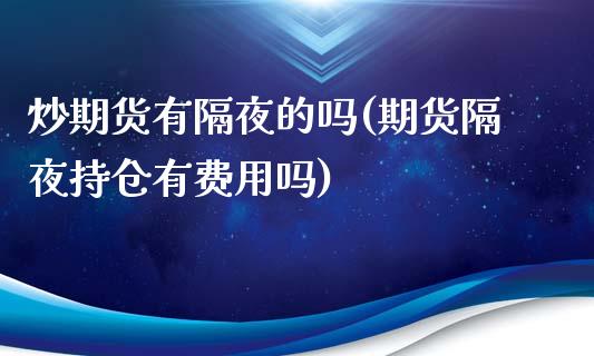 炒期货有隔夜的吗(期货隔夜持仓有费用吗)_https://www.yunyouns.com_期货行情_第1张