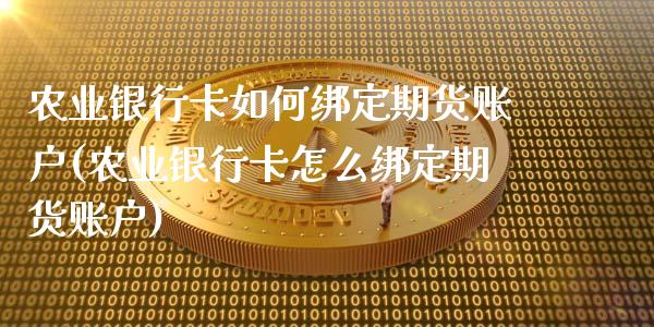 农业银行卡如何绑定期货账户(农业银行卡怎么绑定期货账户)_https://www.yunyouns.com_恒生指数_第1张