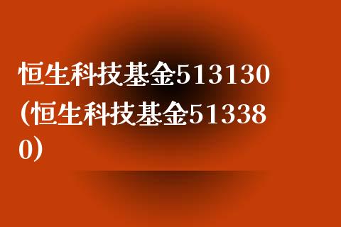 恒生科技基金513130(恒生科技基金513380)_https://www.yunyouns.com_恒生指数_第1张