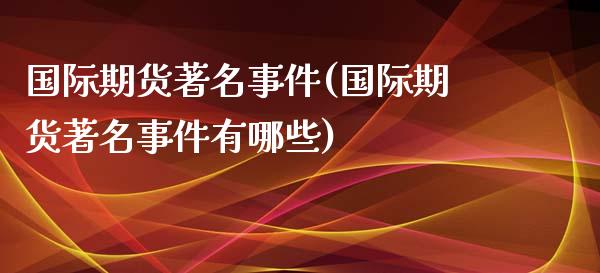 国际期货著名事件(国际期货著名事件有哪些)_https://www.yunyouns.com_恒生指数_第1张