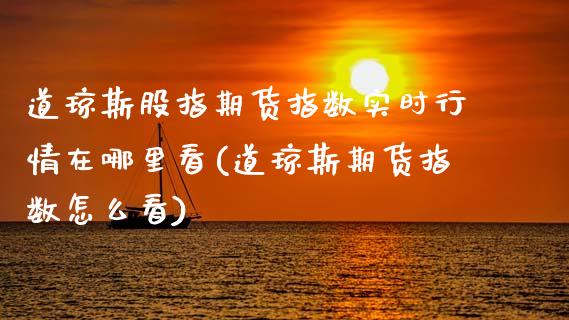 道琼斯股指期货指数实时行情在哪里看(道琼斯期货指数怎么看)_https://www.yunyouns.com_恒生指数_第1张