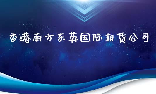 香港南方东英国际期货公司_https://www.yunyouns.com_期货直播_第1张