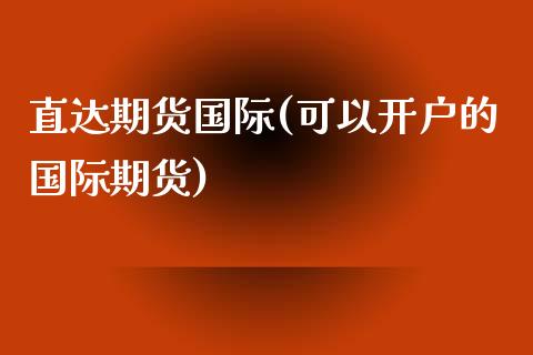 直达期货国际(可以开户的国际期货)_https://www.yunyouns.com_股指期货_第1张