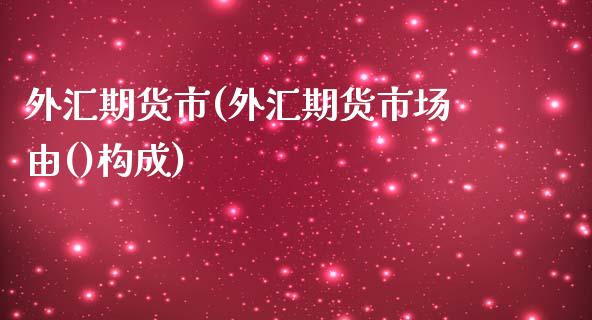 外汇期货市(外汇期货市场由()构成)_https://www.yunyouns.com_恒生指数_第1张