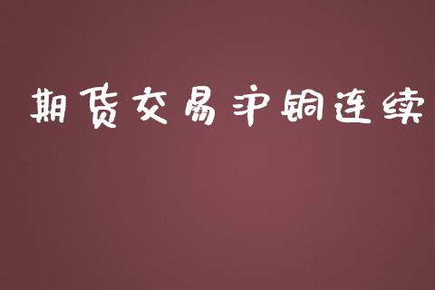 期货交易沪铜连续_https://www.yunyouns.com_股指期货_第1张