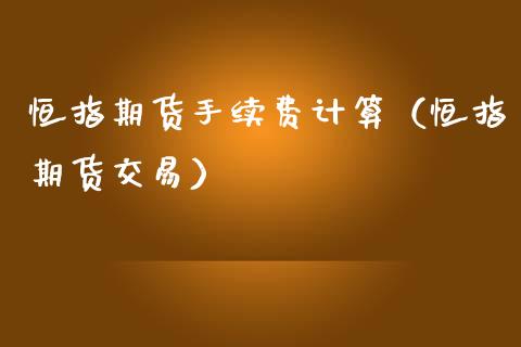 恒指期货手续费计算（恒指期货交易）_https://www.yunyouns.com_股指期货_第1张