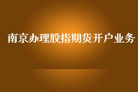 南京办理股指期货开户业务_https://www.yunyouns.com_期货行情_第1张