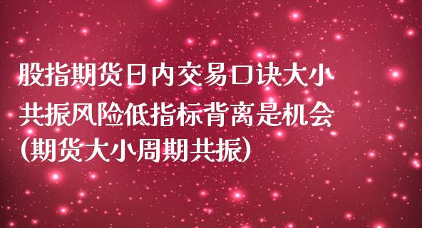 股指期货日内交易口诀大小共振风险低指标背离是机会(期货大小周期共振)_https://www.yunyouns.com_期货直播_第1张