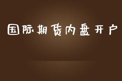 国际期货内盘开户_https://www.yunyouns.com_期货直播_第1张