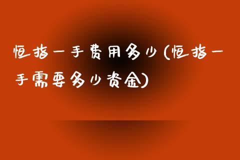 恒指一手费用多少(恒指一手需要多少资金)_https://www.yunyouns.com_期货直播_第1张