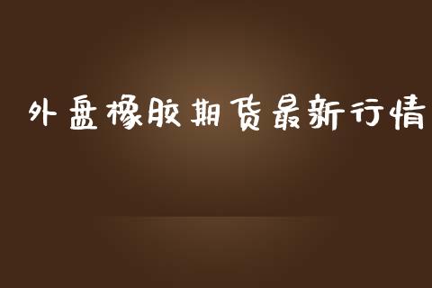 外盘橡胶期货最新行情_https://www.yunyouns.com_期货行情_第1张